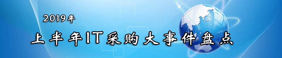 IT采购2019上半年都有哪些大事？