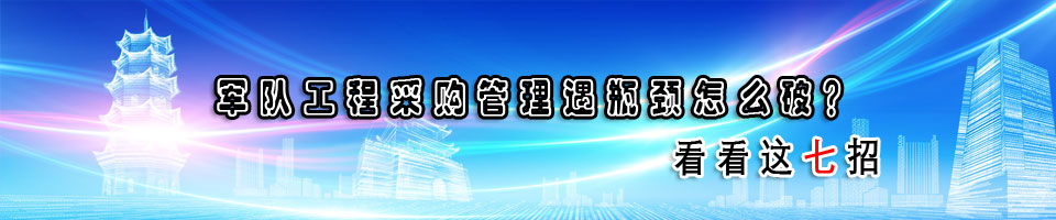 军队工程采购管理遇瓶颈怎么破？看看这七招